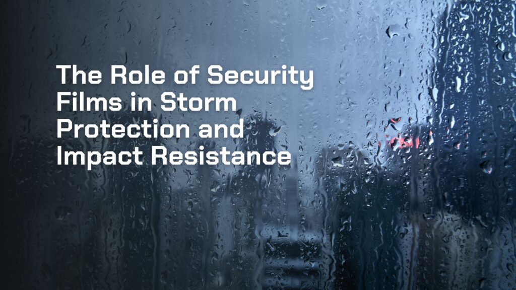 The Role of Security Films in Storm Protection and Impact Resistance (1)