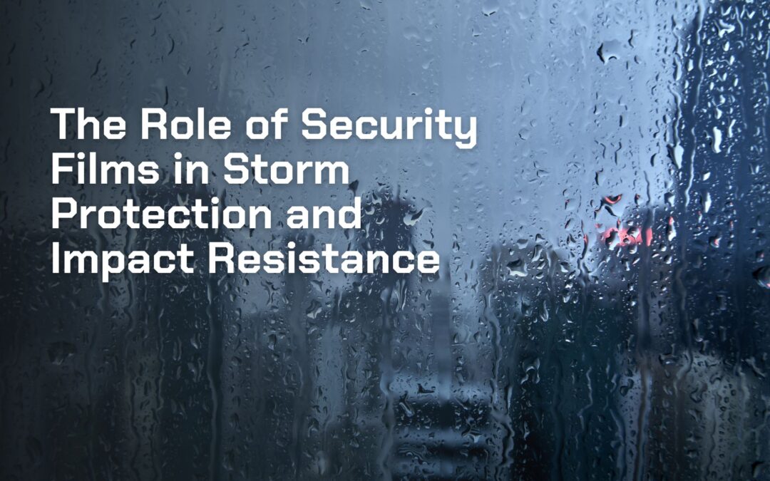 The Role of Security Films in Storm Protection and Impact Resistance